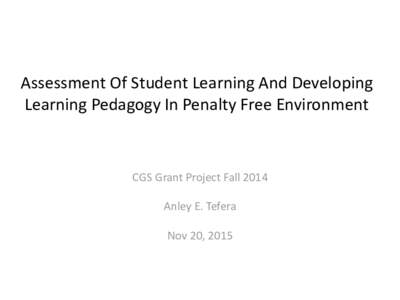 Assessment Of Student Learning And Developing Learning Pedagogy In Penalty Free Environment CGS Grant Project Fall 2014 Anley E. Tefera