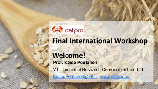 Final International Workshop  Welcome! Prof. Kaisa Poutanen VTT Technical Research Centre of Finland Ltd  www.oatpro.eu