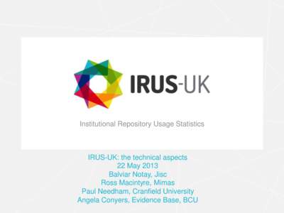 Institutional Repository Usage Statistics  IRUS-UK: the technical aspects 22 May 2013 Balviar Notay, Jisc Ross Macintyre, Mimas