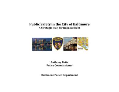 Public Safety in the City of Baltimore A Strategic Plan for Improvement Anthony Batts Police Commissioner Baltimore Police Department