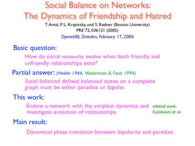 Social Balance on Networks: The Dynamics of Friendship and Hatred T. Antal, P. L. Krapivsky, and S. Redner (Boston University) PRE 72, Dyonet06, Dresden, February 17, 2006
