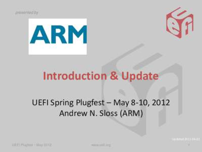 presented by  Introduction & Update UEFI Spring Plugfest – May 8-10, 2012 Andrew N. Sloss (ARM) Updated[removed]