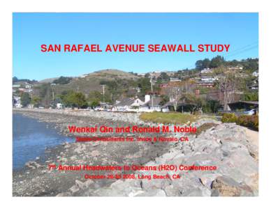 SAN RAFAEL AVENUE SEAWALL STUDY  Wenkai Qin and Ronald M. Noble Noble Consultants Inc, Irvine & Novato, CA  7th Annual Headwaters to Oceans (H2O) Conference