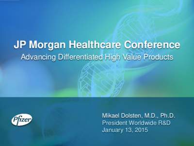 JP Morgan Healthcare Conference Advancing Differentiated High Value Products Mikael Dolsten, M.D., Ph.D. President Worldwide R&D January 13, 2015