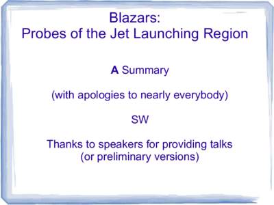 Blazars: Probes of the Jet Launching Region A Summary (with apologies to nearly everybody) SW Thanks to speakers for providing talks