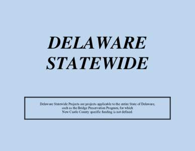 DELAWARE STATEWIDE Delaware Statewide Projects are projects applicable to the entire State of Delaware, such as the Bridge Preservation Program, for which New Castle County specific funding is not defined.