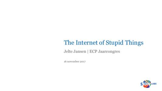 The Internet of Stupid Things Jelte Jansen | ECP Jaarcongres 16 november 2017 Smart Devices “A smart device is an electronic device, [snip],