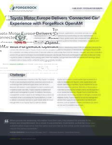 CASE STUDY: TOYOTA MOTOR EUROPE  Toyota Motor Europe Delivers ‘Connected Car’ Experience with ForgeRock OpenAM Satellite navigation systems, smart phones, applications, and online services are rapidly improving the e