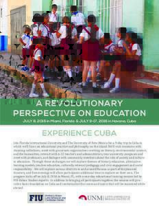 A REVOLUTIONARY PERSPECTIVE ON EDUCATION JULY 8, 2016 in Miami, Florida & JULY 9-17, 2016 in Havana, Cuba EXPERIENCE CUBA Join Florida International University and The University of New Mexico for a 9-day trip to Cuba in