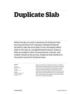 Duplicate Slab  When the idea of a serif companion for Duplicate Sans was requested by Fast Company, Christian Schwartz decided to take the most direct route. He simply added slabs to the sans in a straightforward manner