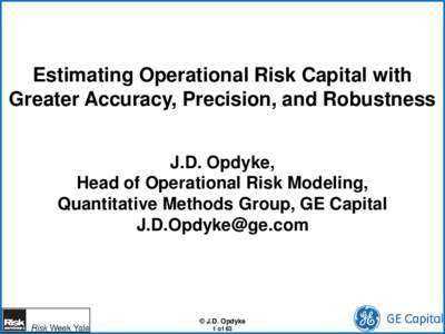Estimating Operational Risk Capital with Greater Accuracy, Precision, and Robustness J.D. Opdyke, Head of Operational Risk Modeling, Quantitative Methods Group, GE Capital [removed]