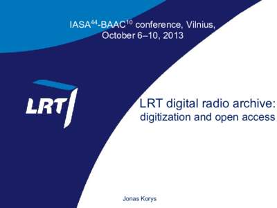 IASA44-BAAC10 conference, Vilnius, October 6–10, 2013 LRT digital radio archive: digitization and open access