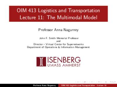 OIM 413 Logistics and Transportation Lecture 11: The Multimodal Model Professor Anna Nagurney John F. Smith Memorial Professor and Director – Virtual Center for Supernetworks
