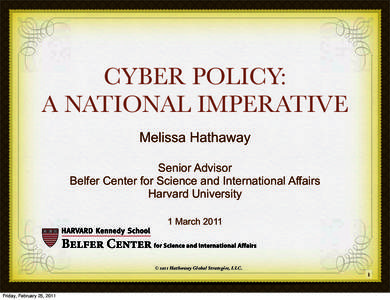CYBER POLICY: A NATIONAL IMPERATIVE Melissa Hathaway Senior Advisor Belfer Center for Science and International Affairs Harvard University