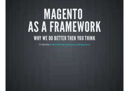 MAGENTO AS A FRAMEWORK WHY WE DO BETTER THEN YOU THINK Created by Daniel Fahlke aka Flyingmana / @Flyingmana  ABOUT ME