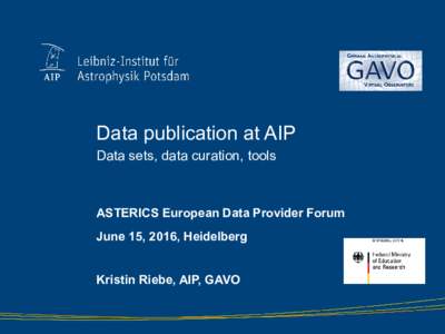 Data publication at AIP Data sets, data curation, tools ASTERICS European Data Provider Forum June 15, 2016, Heidelberg Kristin Riebe, AIP, GAVO