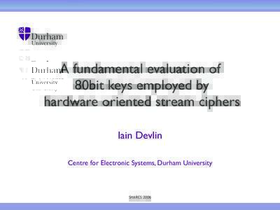 A fundamental evaluation of 80bit keys employed by hardware oriented stream ciphers Iain Devlin Centre for Electronic Systems, Durham University