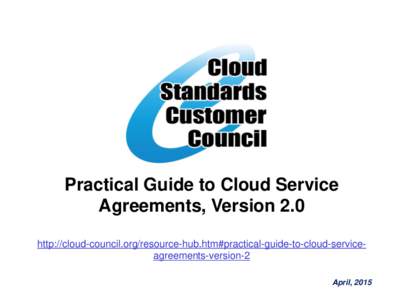 Practical Guide to Cloud Service Agreements, Version 2.0 http://cloud-council.org/resource-hub.htm#practical-guide-to-cloud-serviceagreements-version-2 April, 2015  The Cloud Standards Customer Council