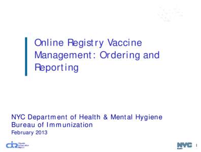Online Registry Vaccine Management: Ordering and Reporting NYC Department of Health & Mental Hygiene Bureau of Immunization
