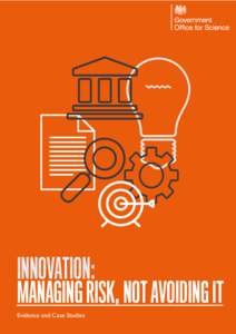 INNOVATION: MANAGING RISK, NOT AVOIDING IT Evidence and Case Studies Annual Report of the Government Chief Scientific Adviser 2014.