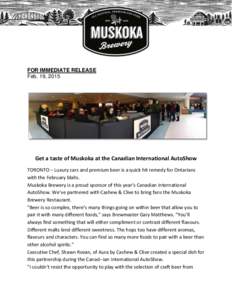 FOR IMMEDIATE RELEASE Feb. 19, 2015 Get a taste of Muskoka at the Canadian International AutoShow TORONTO – Luxury cars and premium beer is a quick hit remedy for Ontarians with the February blahs.