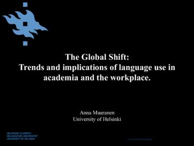 The Global Shift: Trends and implications of language use in academia and the workplace. Anna Mauranen University of Helsinki