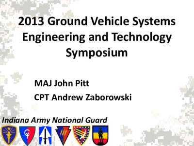2013 Ground Vehicle Systems Engineering and Technology Symposium MAJ John Pitt CPT Andrew Zaborowski Indiana Army National Guard
