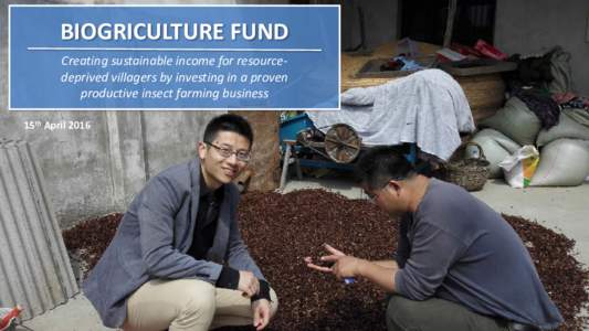 BIOGRICULTURE FUND Creating sustainable income for resourcedeprived villagers by investing in a proven productive insect farming business 15th April