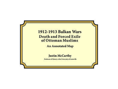 [removed]Balkan Wars Death and Forced Exile of Ottoman Muslims An Annotated Map Justin McCarthy Professor of History at the University of Louisville