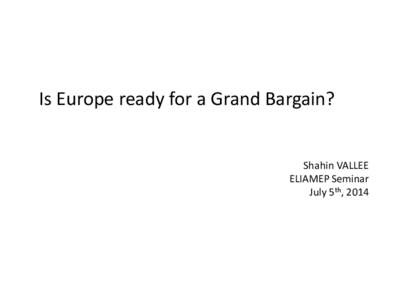 Is Europe ready for a Grand Bargain?  Shahin VALLEE ELIAMEP Seminar July 5th, 2014