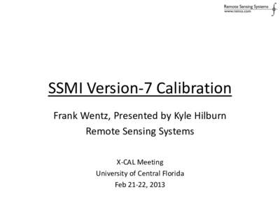 SSMI Version-7 Calibration Frank Wentz, Presented by Kyle Hilburn Remote Sensing Systems X-CAL Meeting University of Central Florida Feb 21-22, 2013