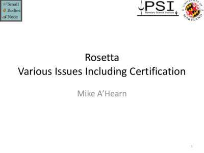 Rosetta	
   Various	
  Issues	
  Including	
  Certification Mike	
  A’Hearn 1