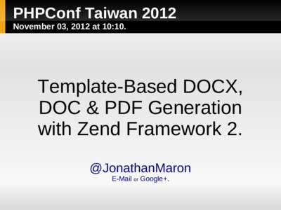 PHPConf Taiwan 2012 November 03, 2012 at 10:10. Template-Based DOCX, DOC & PDF Generation with Zend Framework 2.