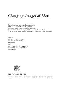 Changing Images of Man By the following staff of and consultants to THE CENTER FOR THE STUDY OF SOCIAL POLICY/SRI INTERNATIONAL: Joseph Cambell, Duane Elgin, Willis Harman, Arthur Hastings, o. W. Markley, Floyd Matson, B