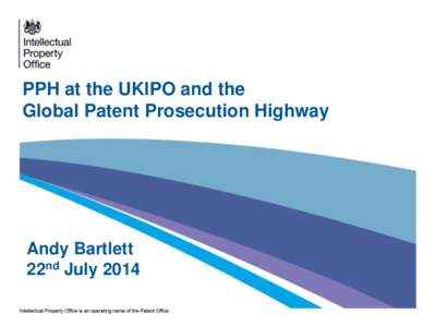 PPH at the UKIPO and the Global Patent Prosecution Highway Andy Bartlett 22nd July 2014