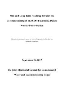 Mid-and-Long-Term Roadmap towards the Decommissioning of TEPCO’s Fukushima Daiichi Nuclear Power Station Information about when each measure and action will begin and end will be added later upon further consideration.