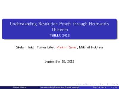 Understanding Resolution Proofs through Herbrand’s Theorem TBILLC 2013 Stefan Hetzl, Tomer Libal, Martin Riener, Mikheil Rukhaia  September 28, 2013