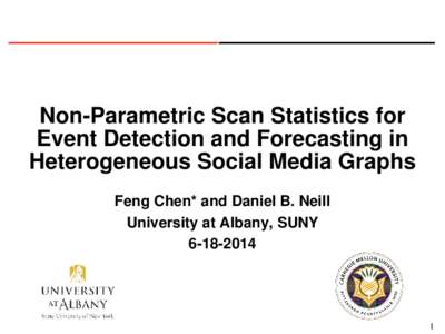 Non-Parametric Scan Statistics for Event Detection and Forecasting in Heterogeneous Social Media Graphs Feng Chen* and Daniel B. Neill University at Albany, SUNY