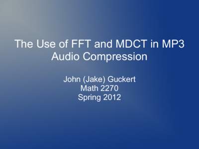 The Use of FFT and MDCT in MP3 Audio Compression John (Jake) Guckert Math 2270 Spring 2012