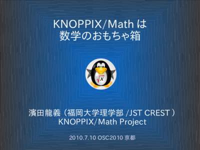 KNOPPIX/Math は 数学のおもちゃ箱 濱田龍義 （福岡大学理学部 /JST CREST ） KNOPPIX/Math ProjectOSC2010 京都