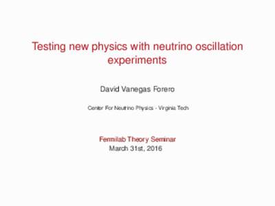 Testing new physics with neutrino oscillation experiments David Vanegas Forero Center For Neutrino Physics - Virginia Tech  Fermilab Theory Seminar