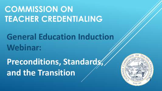 COMMISSION ON TEACHER CREDENTIALING General Education Induction Webinar: Preconditions, Standards,