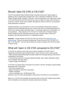Should I take CS 210X or CS 2102? CS 210X (Accelerated Object-Oriented Design Concepts) will assume a higher degree of proficiency both in programming in general and in Java in particular compared to CSObject-Orie