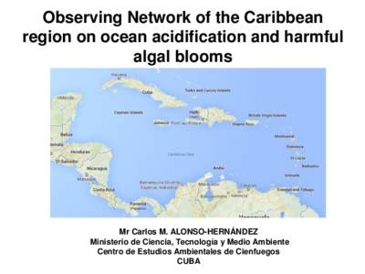 Observing Network of the Caribbean region on ocean acidification and harmful algal blooms Mr Carlos M. ALONSO-HERNÁNDEZ Ministerio de Ciencia, Tecnología y Medio Ambiente