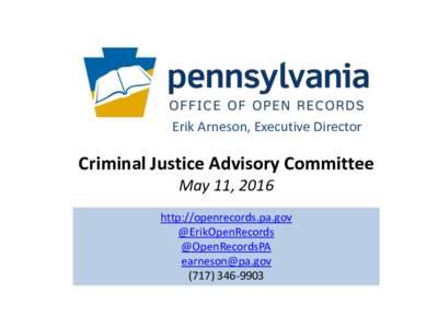 Erik Arneson, Executive Director  Criminal Justice Advisory Committee May 11, 2016 http://openrecords.pa.gov @ErikOpenRecords