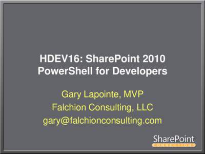 HDEV16: SharePoint 2010 PowerShell for Developers Gary Lapointe, MVP Falchion Consulting, LLC 