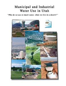 MUNICIPAL AND INDUSTRIAL WATER USE IN UTAH “Why do we use so much water when we live in a desert?” Prepared by: