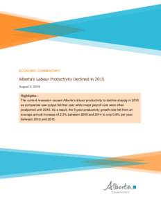 ECONOMIC COMMENTARY  Alberta’s Labour Productivity Declined in 2015 August 3, 2016 Highlights: The current recession caused Alberta’s labour productivity to decline sharply in 2015