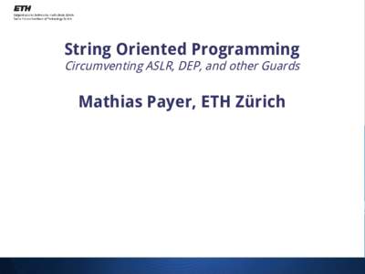 String Oriented Programming  Circumventing ASLR, DEP, and other Guards Mathias Payer, ETH Zürich