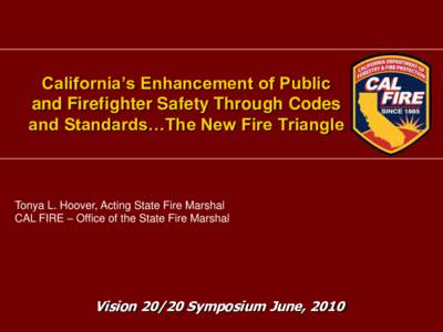 California’s Enhancement of Public and Firefighter Safety Through Codes and Standards…The New Fire Triangle Tonya L. Hoover, Acting State Fire Marshal CAL FIRE – Office of the State Fire Marshal